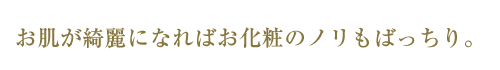 お肌が綺麗になればお化粧のノリもばっちり。