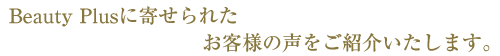 BeautyPlusに寄せられたお客様の声をご紹介いたします。
