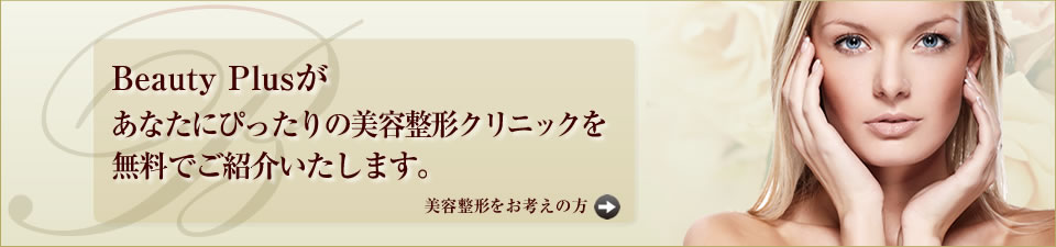 Beauty plusが、あなたにぴったりの美容整形クリニックを無料でご紹介いたします。